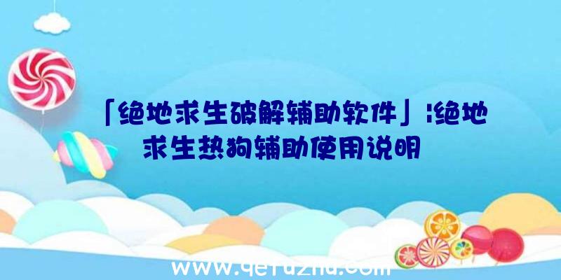 「绝地求生破解辅助软件」|绝地求生热狗辅助使用说明